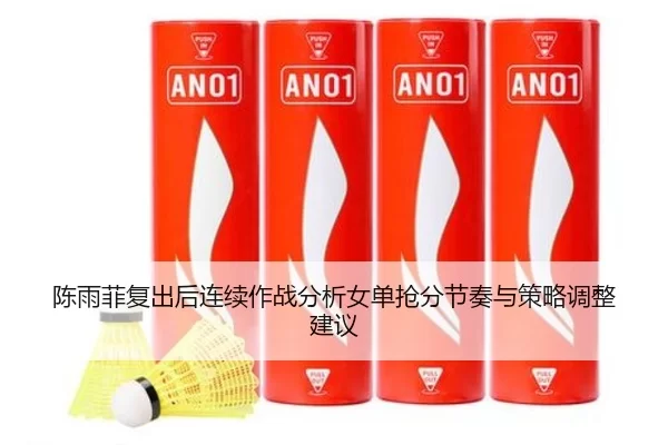 陈雨菲复出后连续作战分析女单抢分节奏与策略调整建议